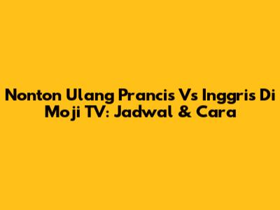 Nonton Ulang Prancis Vs Inggris Di Moji TV: Jadwal & Cara