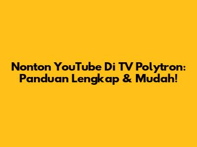 Nonton YouTube Di TV Polytron: Panduan Lengkap & Mudah!