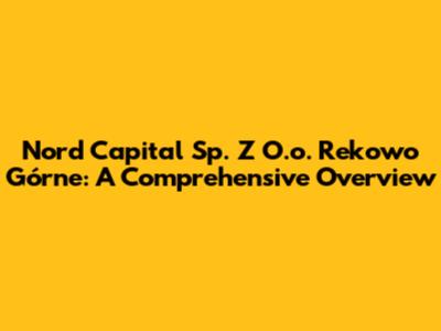 Nord Capital Sp. Z O.o. Rekowo Górne: A Comprehensive Overview