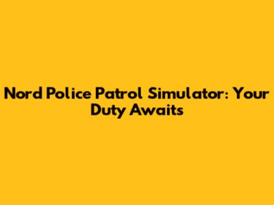 Nord Police Patrol Simulator: Your Duty Awaits