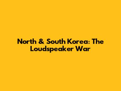 North & South Korea: The Loudspeaker War