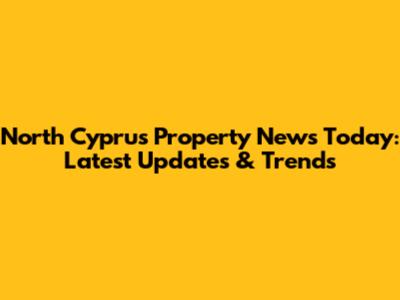 North Cyprus Property News Today: Latest Updates & Trends