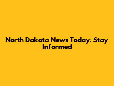 North Dakota News Today: Stay Informed