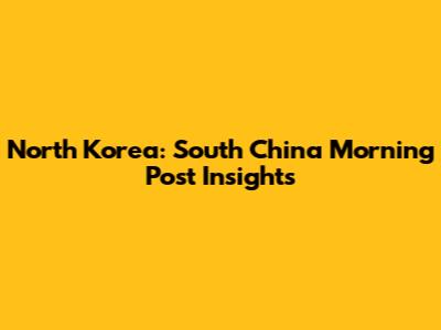 North Korea: South China Morning Post Insights