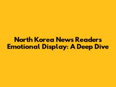 North Korea News Reader's Emotional Display: A Deep Dive