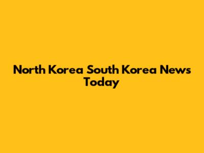 North Korea South Korea News Today