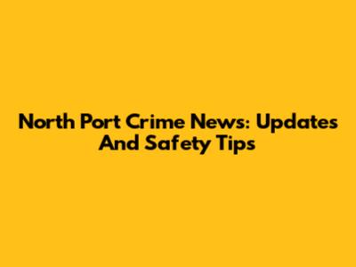 North Port Crime News: Updates And Safety Tips