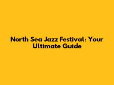 North Sea Jazz Festival: Your Ultimate Guide
