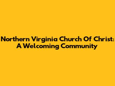 Northern Virginia Church Of Christ: A Welcoming Community