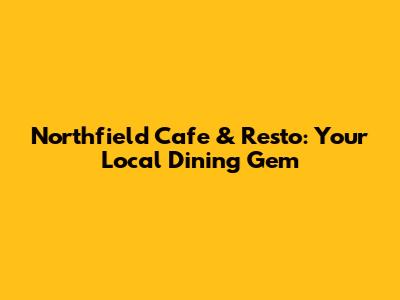 Northfield Cafe & Resto: Your Local Dining Gem