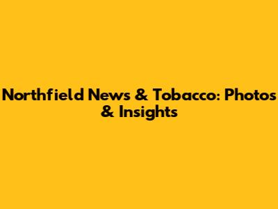Northfield News & Tobacco: Photos & Insights