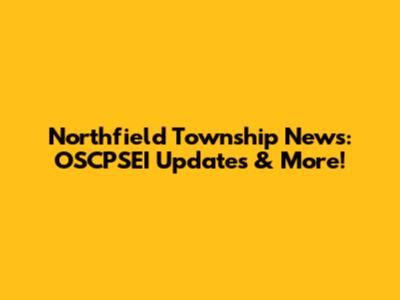 Northfield Township News: OSCPSEI Updates & More!