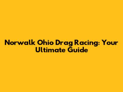 Norwalk Ohio Drag Racing: Your Ultimate Guide