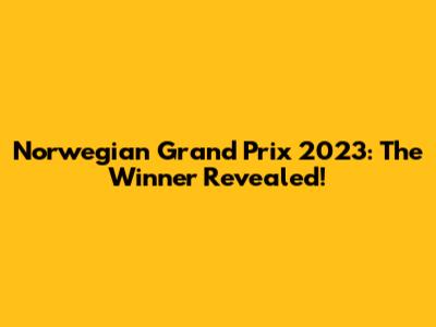 Norwegian Grand Prix 2023: The Winner Revealed!