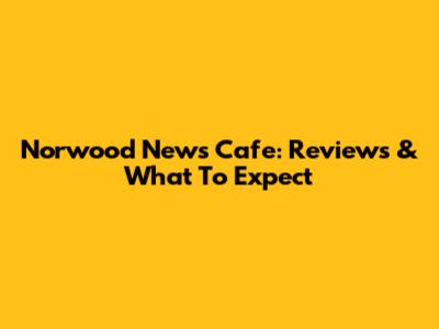 Norwood News Cafe: Reviews & What To Expect