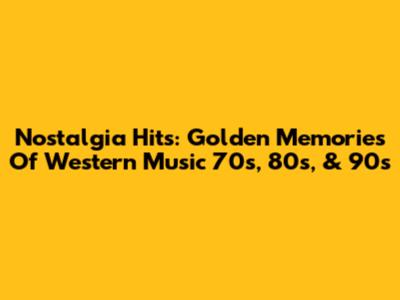 Nostalgia Hits: Golden Memories Of Western Music 70s, 80s, & 90s