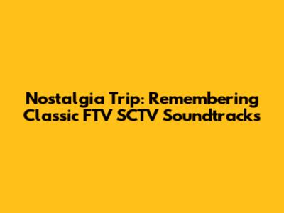 Nostalgia Trip: Remembering Classic FTV SCTV Soundtracks