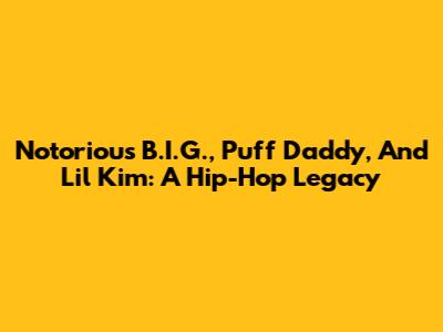 Notorious B.I.G., Puff Daddy, And Lil' Kim: A Hip-Hop Legacy