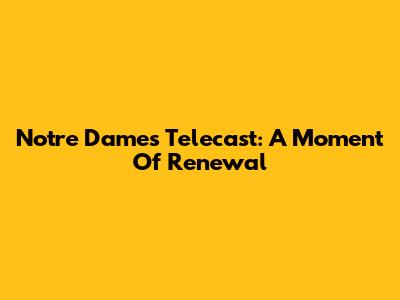 Notre Dame's Telecast: A Moment Of Renewal