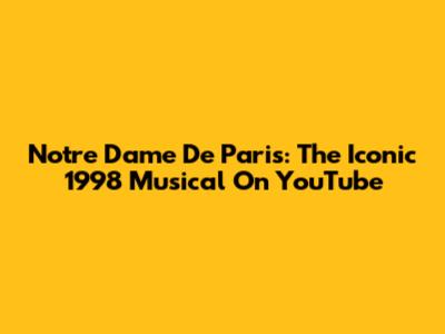 Notre Dame De Paris: The Iconic 1998 Musical On YouTube