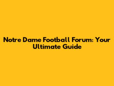 Notre Dame Football Forum: Your Ultimate Guide