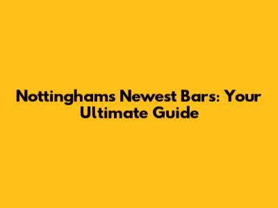 Nottingham's Newest Bars: Your Ultimate Guide