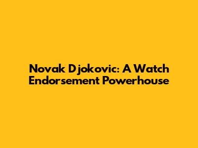 Novak Djokovic: A Watch Endorsement Powerhouse