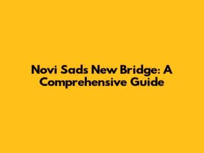 Novi Sad's New Bridge: A Comprehensive Guide