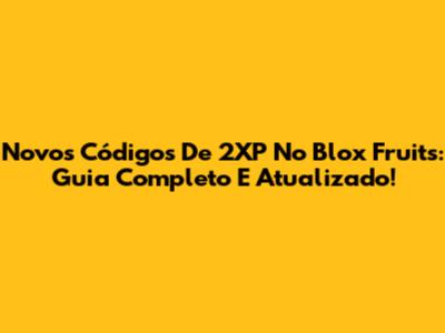 Novos Códigos De 2XP No Blox Fruits: Guia Completo E Atualizado!