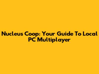 Nucleus Coop: Your Guide To Local PC Multiplayer