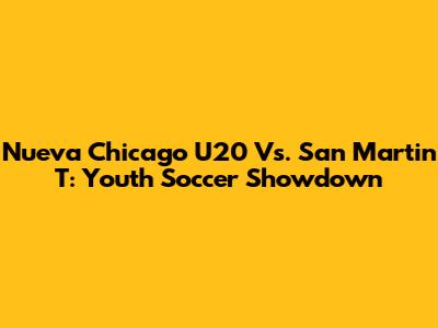 Nueva Chicago U20 Vs. San Martin T: Youth Soccer Showdown