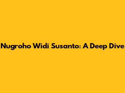 Nugroho Widi Susanto: A Deep Dive