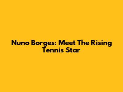 Nuno Borges: Meet The Rising Tennis Star
