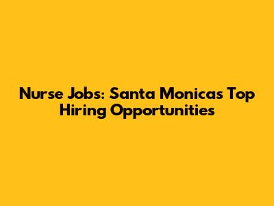 Nurse Jobs: Santa Monica's Top Hiring Opportunities