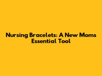 Nursing Bracelets: A New Mom's Essential Tool