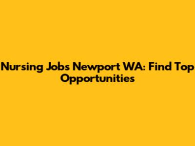 Nursing Jobs Newport WA: Find Top Opportunities