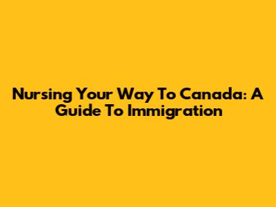 Nursing Your Way To Canada: A Guide To Immigration