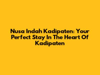 Nusa Indah Kadipaten: Your Perfect Stay In The Heart Of Kadipaten