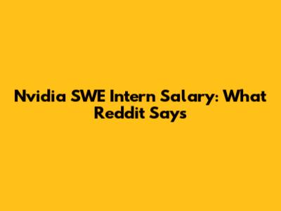 Nvidia SWE Intern Salary: What Reddit Says