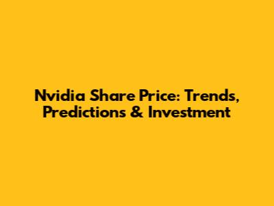 Nvidia Share Price: Trends, Predictions & Investment
