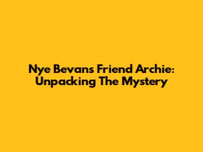 Nye Bevan's Friend Archie: Unpacking The Mystery