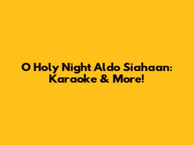 O Holy Night Aldo Siahaan: Karaoke & More!