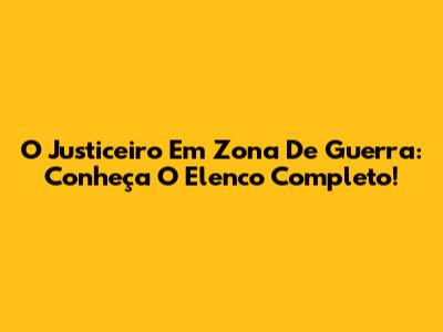 O Justiceiro Em Zona De Guerra: Conheça O Elenco Completo!