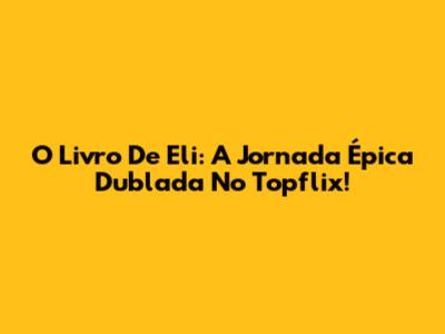 O Livro De Eli: A Jornada Épica Dublada No Topflix!