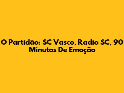 O Partidão: SC Vasco, Radio SC, 90 Minutos De Emoção