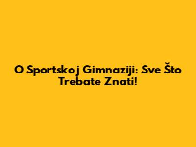O Sportskoj Gimnaziji: Sve Što Trebate Znati!