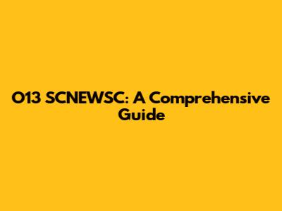 O13 SCNEWSC: A Comprehensive Guide