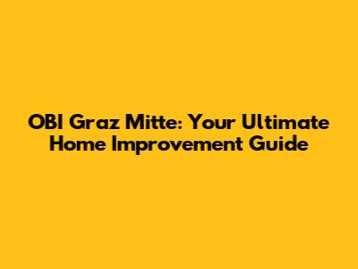 OBI Graz Mitte: Your Ultimate Home Improvement Guide