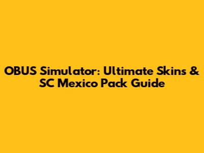 OBUS Simulator: Ultimate Skins & SC Mexico Pack Guide
