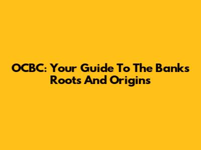 OCBC: Your Guide To The Bank's Roots And Origins
